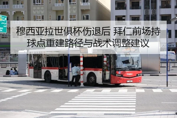 穆西亚拉世俱杯伤退后 拜仁前场持球点重建路径与战术调整建议